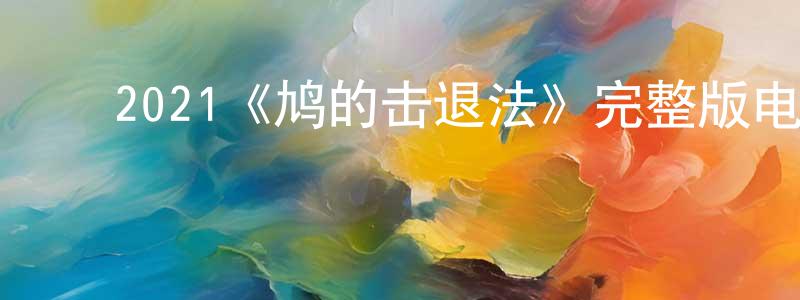 ﻿陈洪伟发布﻿2021《鸠的击退法》完整版电影/在线观看/百度云-美剧天堂